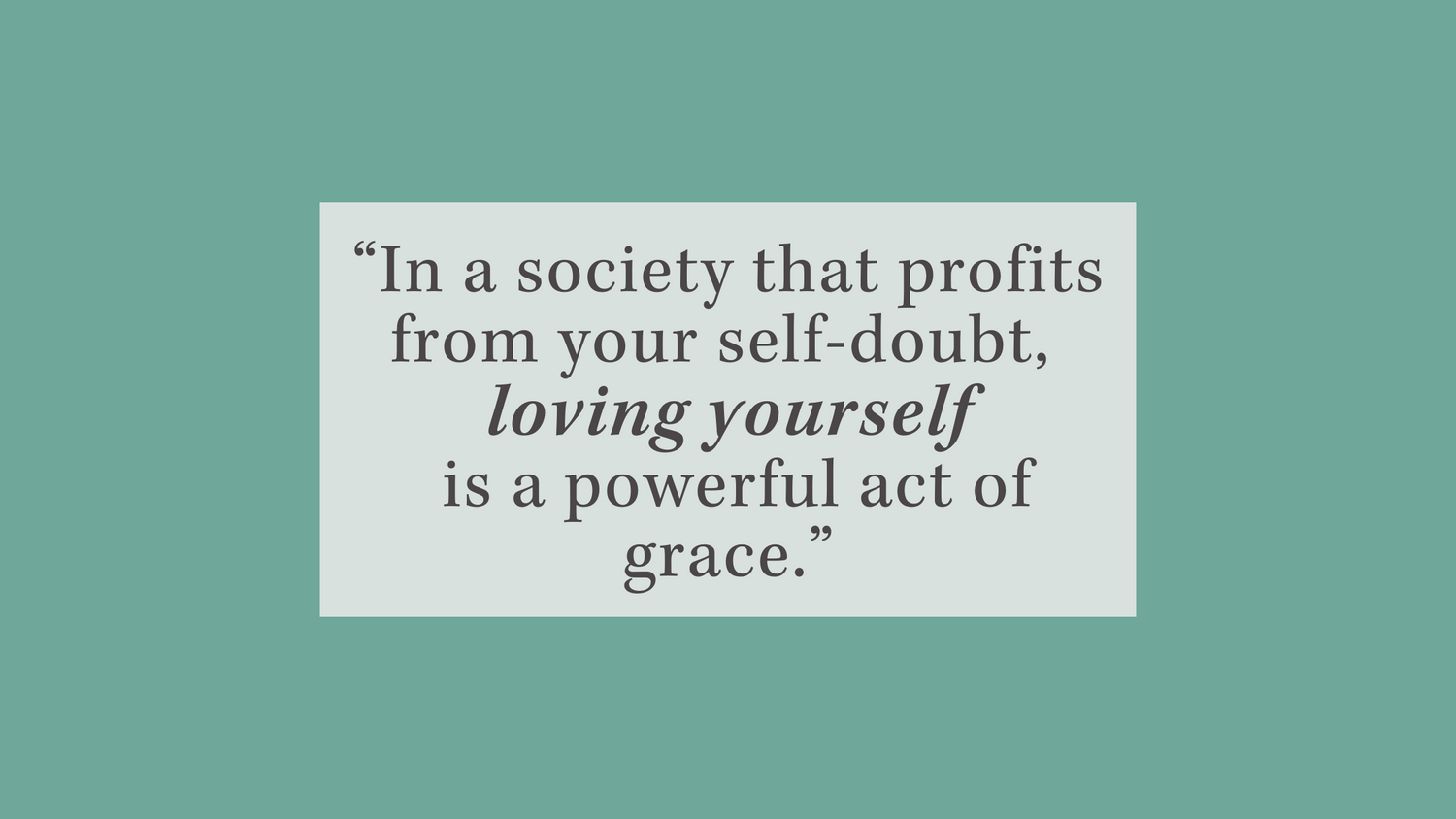 Loving yourself is a powerful act of grace.