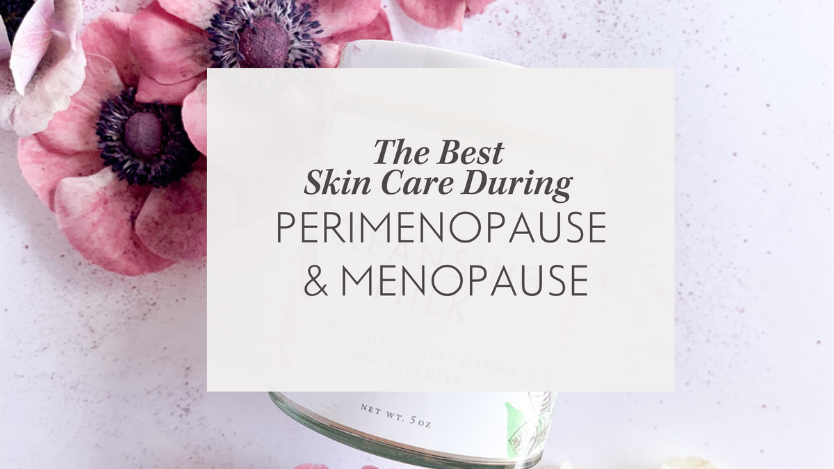 The Best Skin Care During Perimenopause and Menopause
